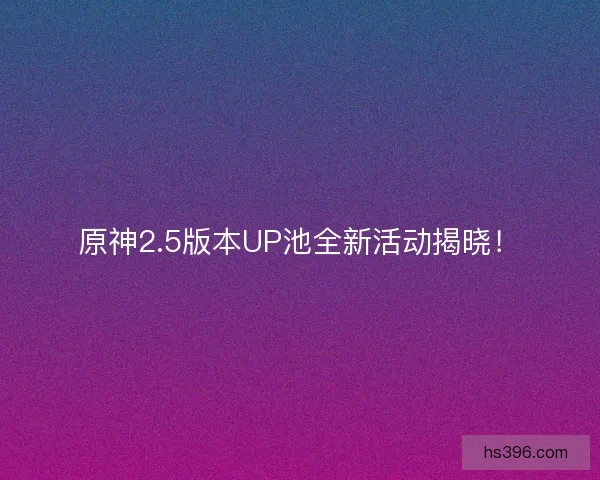 原神2.5版本UP池全新活动揭晓！