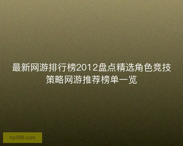 最新网游排行榜2012盘点精选角色竞技策略网游推荐榜单一览 最新网游排行榜2012盘点精选角色竞技策略网游推荐榜单一览