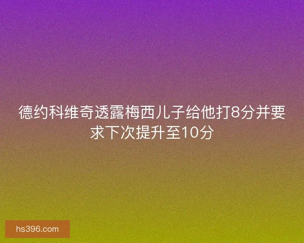 德约科维奇透露梅西儿子给他打8分并要求下次提升至10分