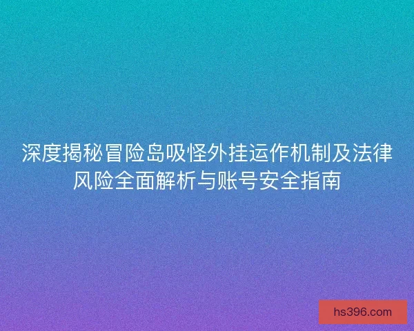 深度揭秘冒险岛吸怪外挂运作机制及法律风险全面解析与账号安全指南