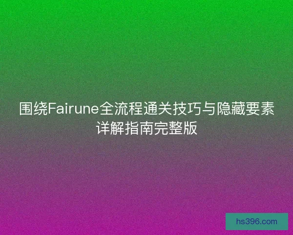 围绕Fairune全流程通关技巧与隐藏要素详解指南完整版 围绕Fairune全流程通关技巧与隐藏要素详解指南完整版