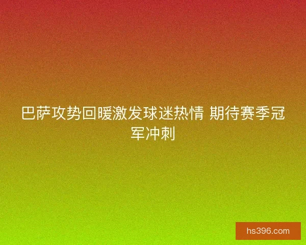 巴萨攻势回暖激发球迷热情 期待赛季冠军冲刺