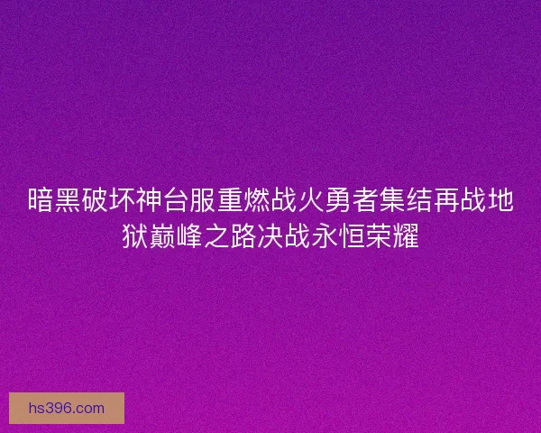 暗黑破坏神台服重燃战火勇者集结再战地狱巅峰之路决战永恒荣耀